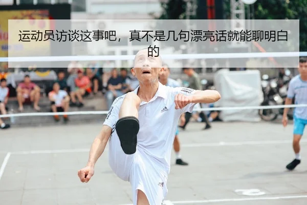 运动员访谈这事吧，真不是几句漂亮话就能聊明白的