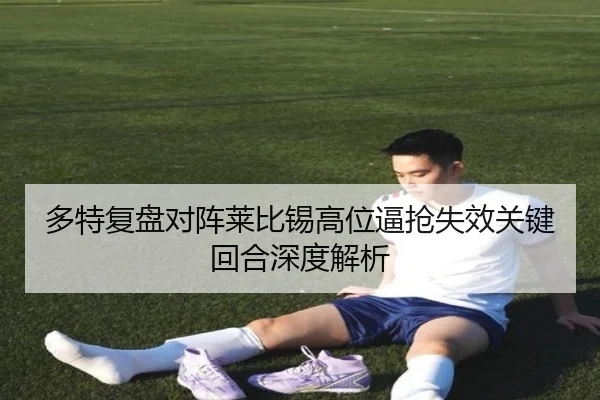 多特复盘对阵莱比锡高位逼抢失效关键回合深度解析