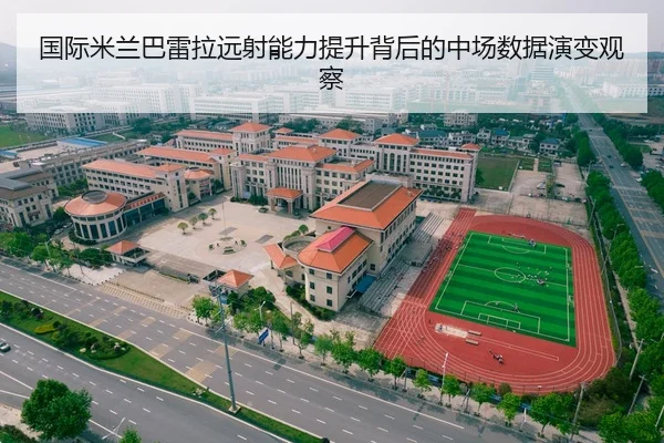 国际米兰巴雷拉远射能力提升背后的中场数据演变观察