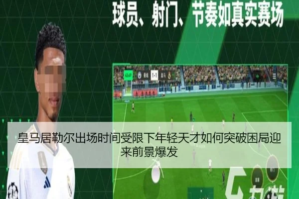 皇马居勒尔出场时间受限下年轻天才如何突破困局迎来前景爆发