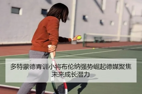 多特蒙德青训小将布伦纳强势崛起德媒聚焦未来成长潜力