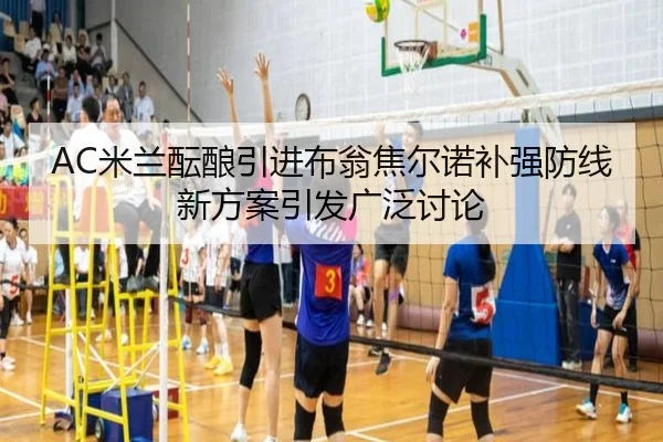 AC米兰酝酿引进布翁焦尔诺补强防线新方案引发广泛讨论