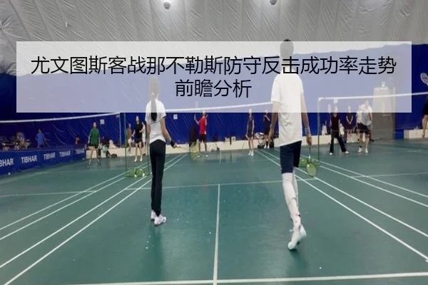 尤文图斯客战那不勒斯防守反击成功率走势前瞻分析