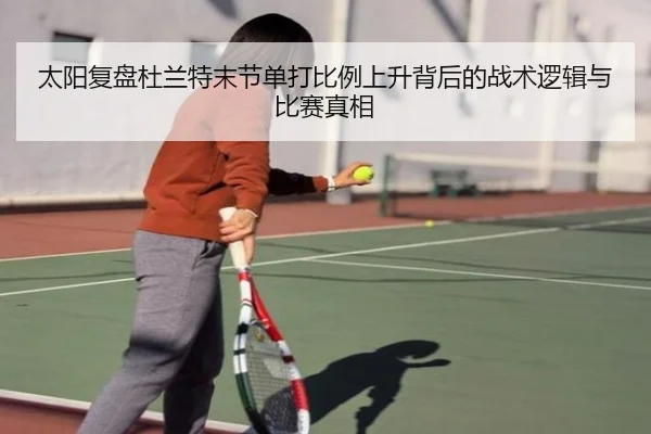 太阳复盘杜兰特末节单打比例上升背后的战术逻辑与比赛真相