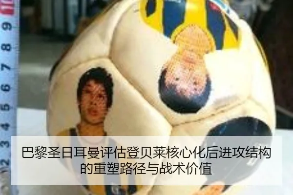 巴黎圣日耳曼评估登贝莱核心化后进攻结构的重塑路径与战术价值